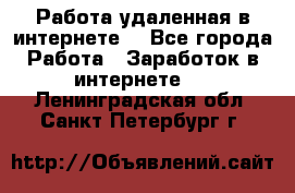 Работа удаленная в интернете  - Все города Работа » Заработок в интернете   . Ленинградская обл.,Санкт-Петербург г.